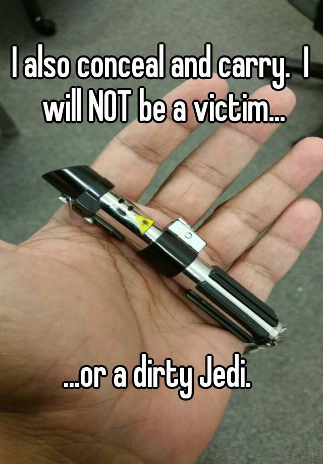 I also conceal and carry.  I will NOT be a victim...





...or a dirty Jedi. 