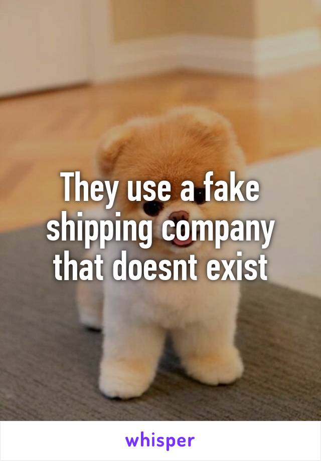 They use a fake shipping company that doesnt exist