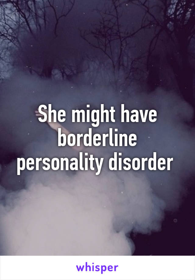 She might have borderline personality disorder 