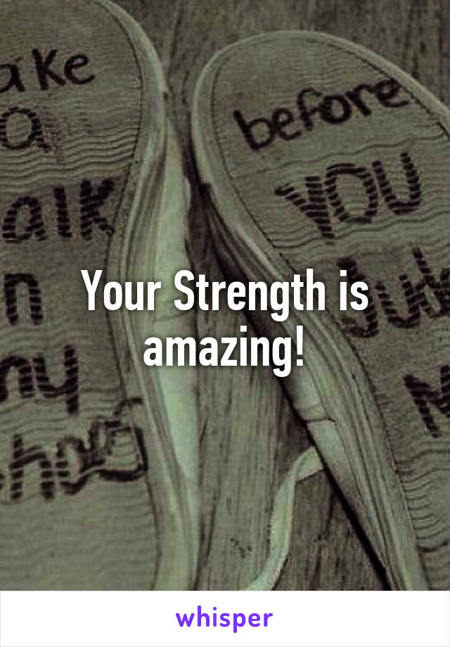 Your Strength is amazing!