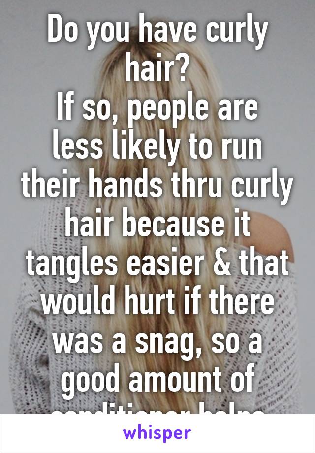 Do you have curly hair?
If so, people are less likely to run their hands thru curly hair because it tangles easier & that would hurt if there was a snag, so a good amount of conditioner helps
