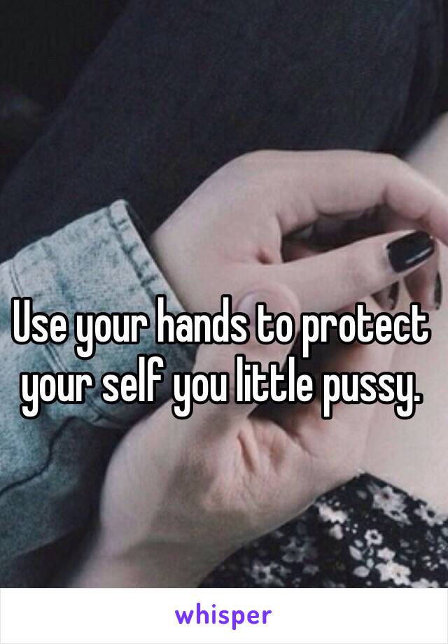 Use your hands to protect your self you little pussy. 