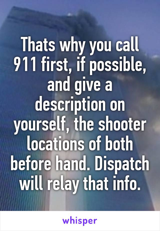 Thats why you call 911 first, if possible, and give a description on yourself, the shooter locations of both before hand. Dispatch will relay that info.