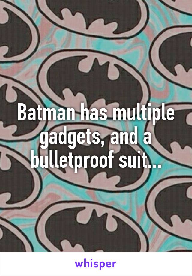 Batman has multiple gadgets, and a bulletproof suit...