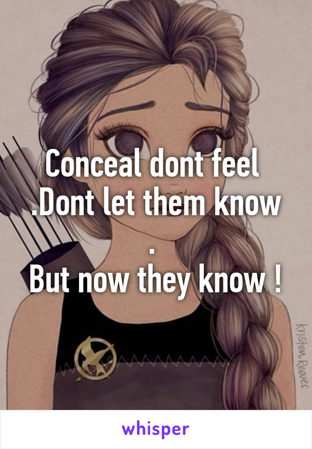 Conceal dont feel 
.Dont let them know . 
But now they know !