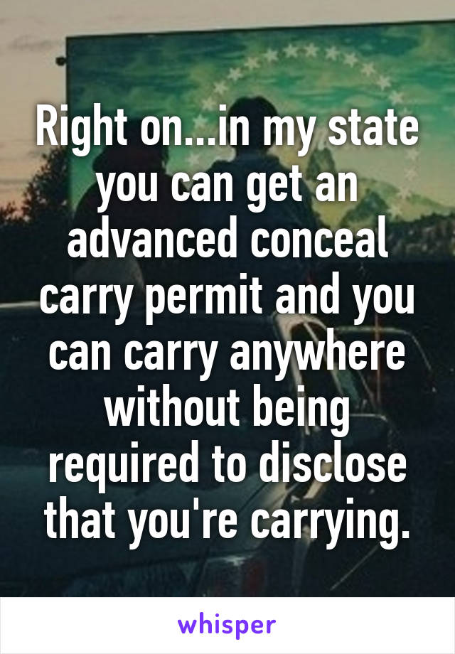 Right on...in my state you can get an advanced conceal carry permit and you can carry anywhere without being required to disclose that you're carrying.