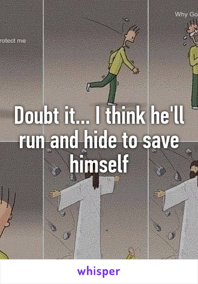 Doubt it... I think he'll run and hide to save himself