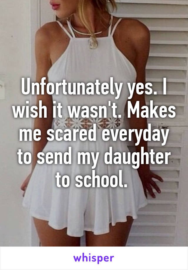 Unfortunately yes. I wish it wasn't. Makes me scared everyday to send my daughter to school. 