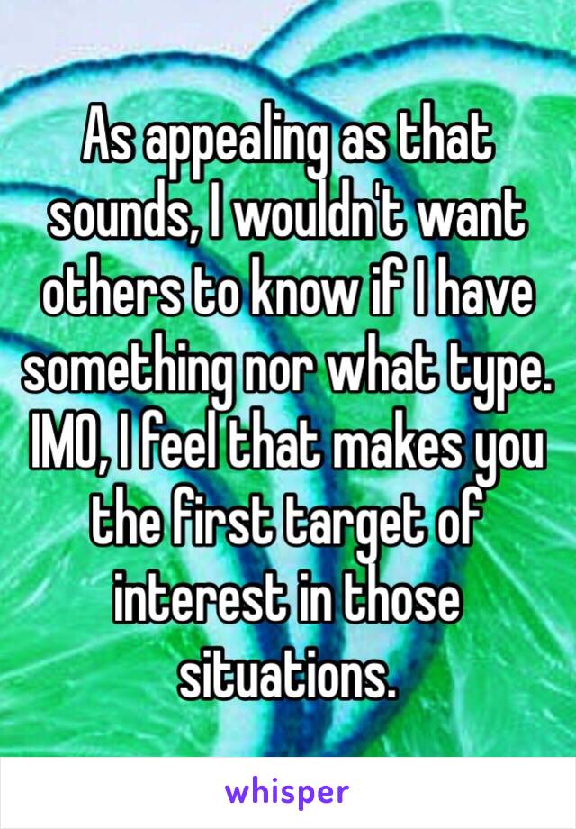 As appealing as that sounds, I wouldn't want others to know if I have something nor what type. IMO, I feel that makes you the first target of interest in those situations. 