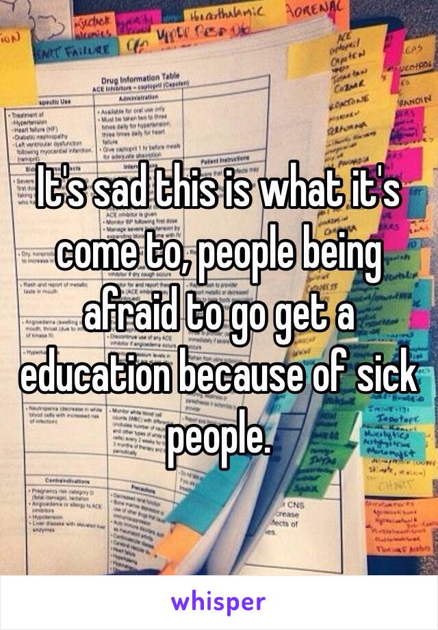 It's sad this is what it's come to, people being afraid to go get a education because of sick people. 