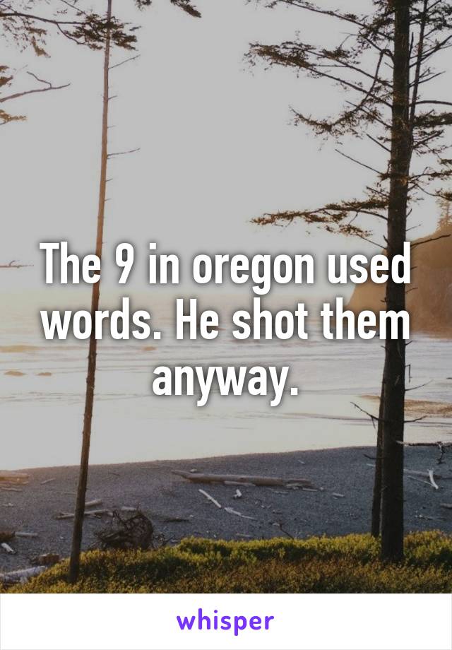 The 9 in oregon used words. He shot them anyway.