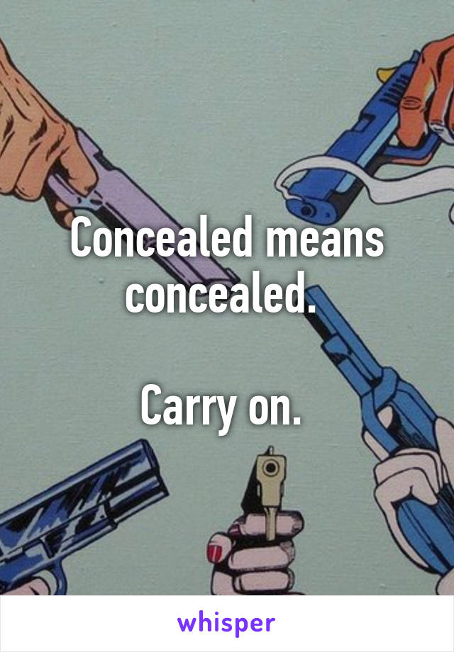 Concealed means concealed. 

Carry on. 