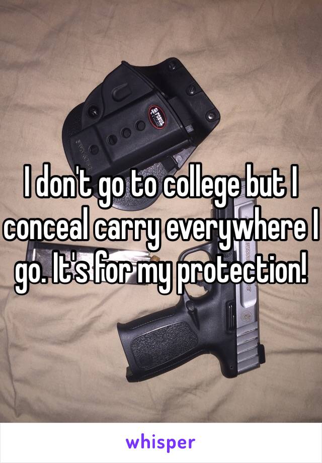 I don't go to college but I conceal carry everywhere I go. It's for my protection!