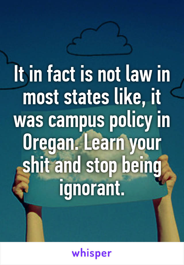 It in fact is not law in most states like, it was campus policy in Oregan. Learn your shit and stop being ignorant.