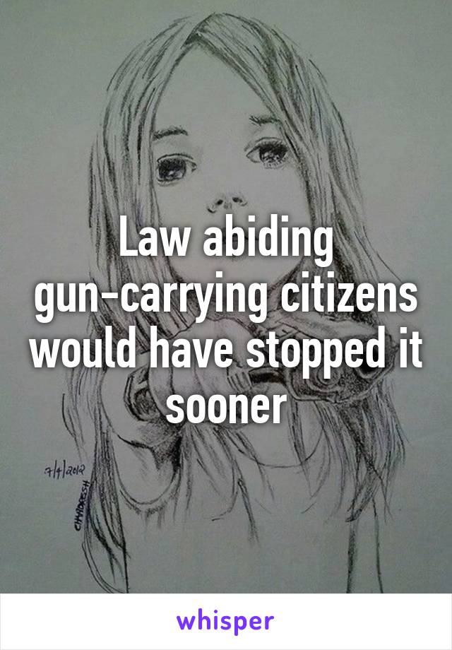 Law abiding gun-carrying citizens would have stopped it sooner