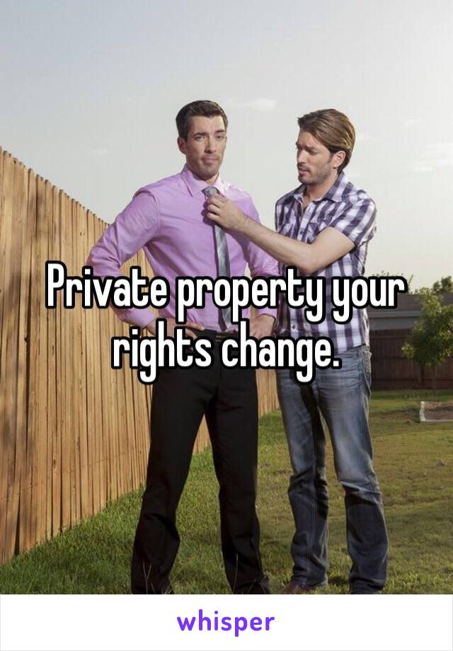 Private property your rights change. 