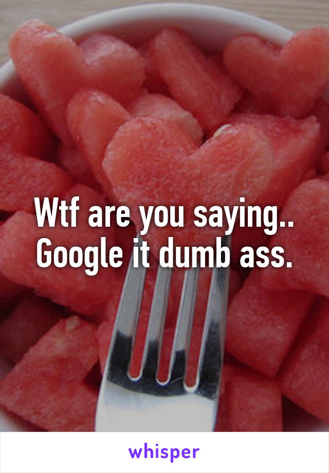 Wtf are you saying.. Google it dumb ass.