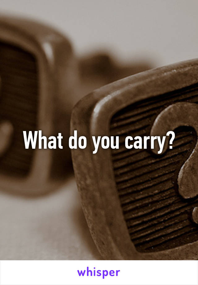 What do you carry?