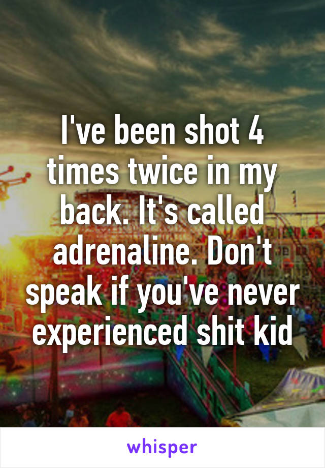 I've been shot 4 times twice in my back. It's called adrenaline. Don't speak if you've never experienced shit kid