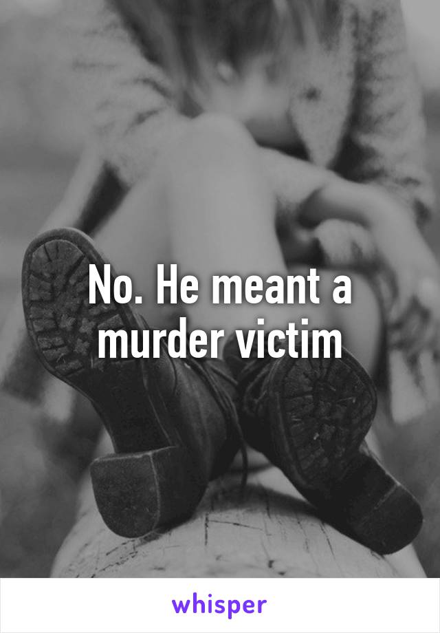 No. He meant a murder victim