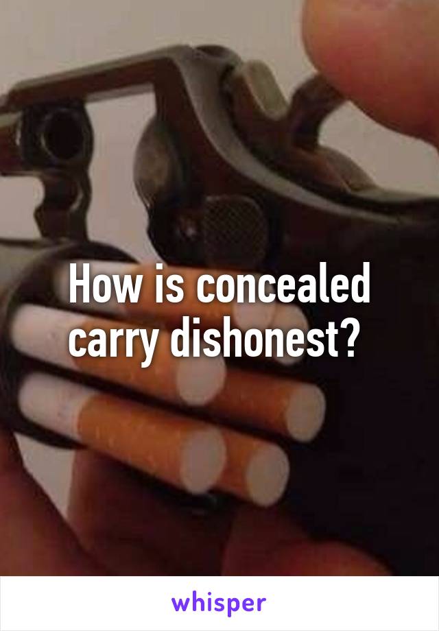 How is concealed carry dishonest? 