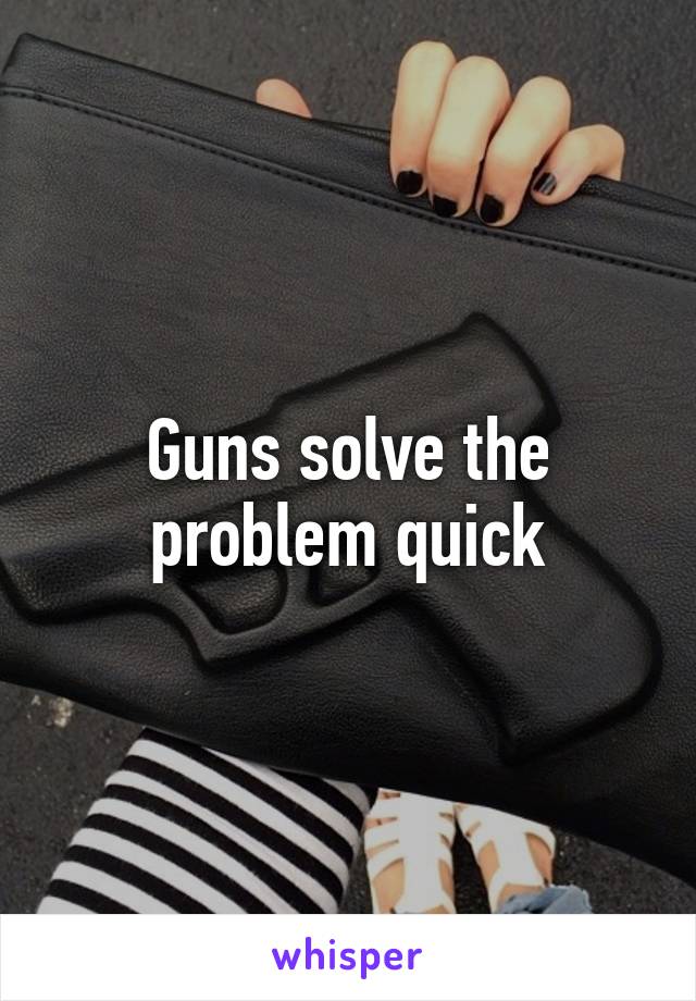 Guns solve the problem quick