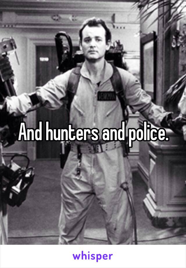 And hunters and police. 