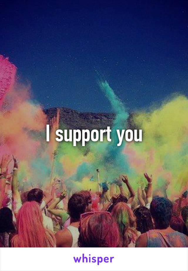 I support you