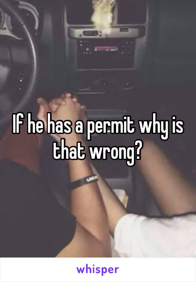 If he has a permit why is that wrong?