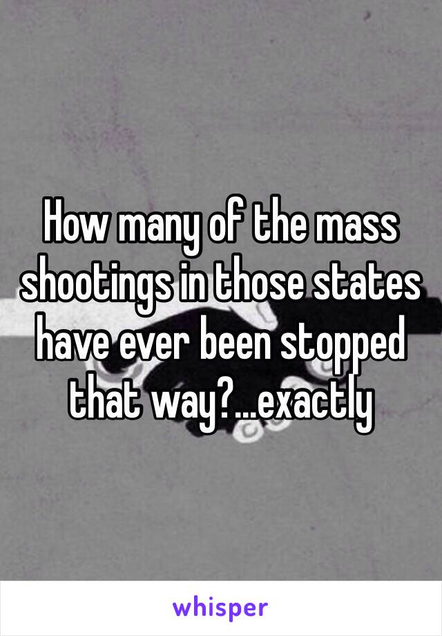 How many of the mass shootings in those states have ever been stopped that way?...exactly