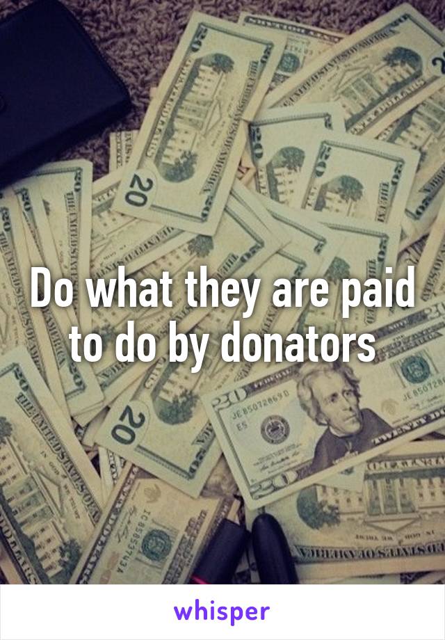 Do what they are paid to do by donators