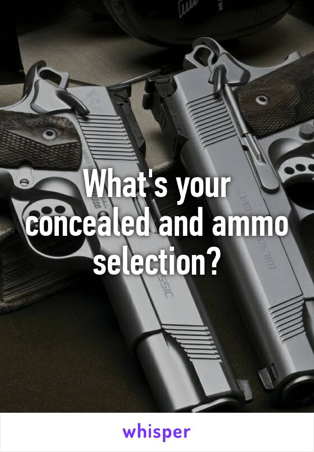 What's your concealed and ammo selection?