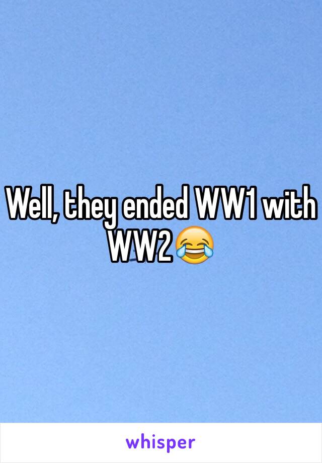 Well, they ended WW1 with WW2😂