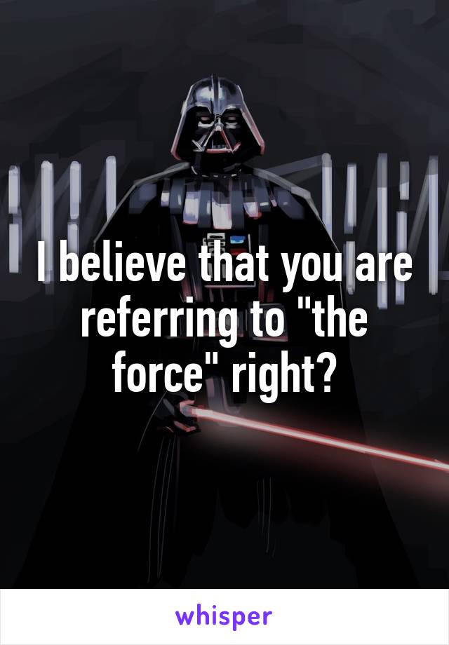 I believe that you are referring to "the force" right?