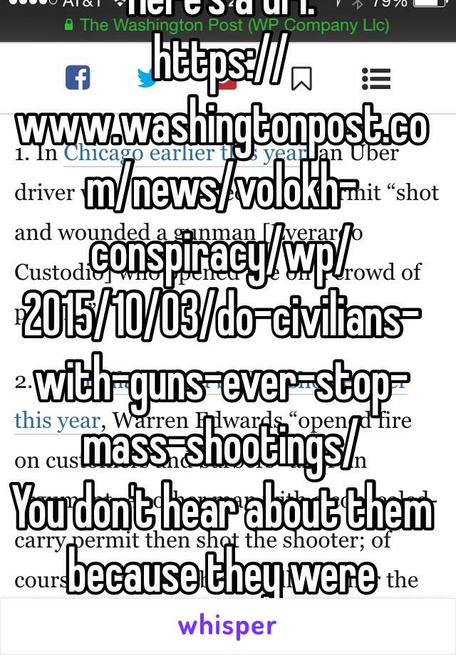 Here's a url.
https://www.washingtonpost.com/news/volokh-conspiracy/wp/2015/10/03/do-civilians-with-guns-ever-stop-mass-shootings/
You don't hear about them because they were stopped