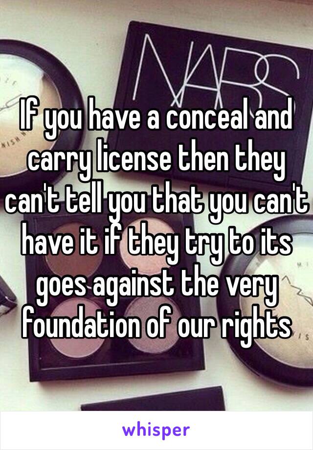 If you have a conceal and carry license then they can't tell you that you can't have it if they try to its goes against the very foundation of our rights 