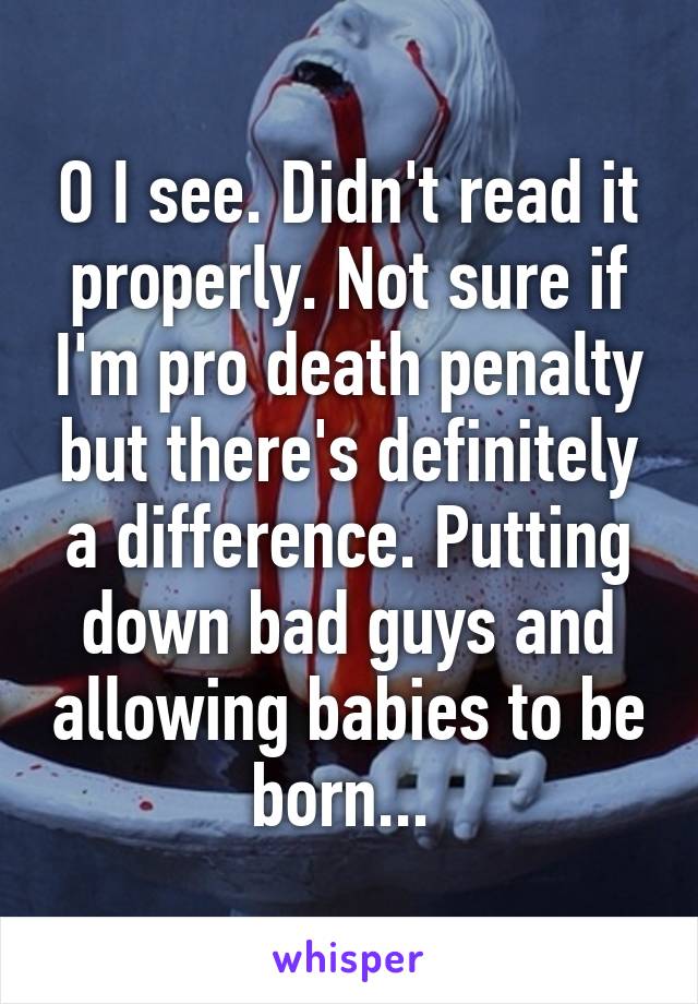 O I see. Didn't read it properly. Not sure if I'm pro death penalty but there's definitely a difference. Putting down bad guys and allowing babies to be born... 