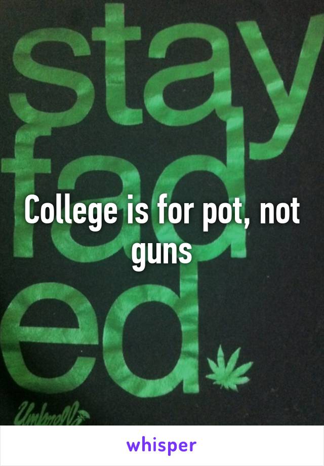 College is for pot, not guns