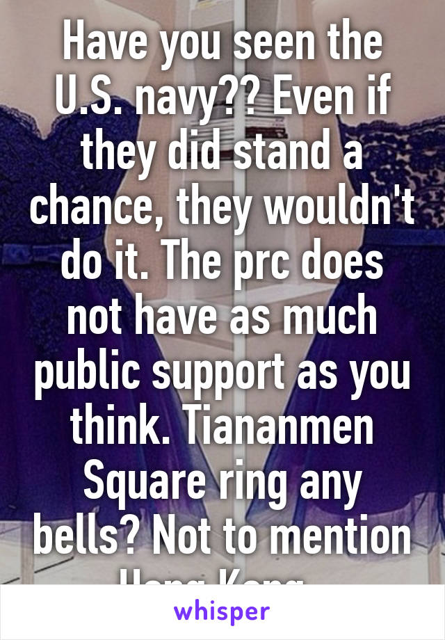 Have you seen the U.S. navy?? Even if they did stand a chance, they wouldn't do it. The prc does not have as much public support as you think. Tiananmen Square ring any bells? Not to mention Hong Kong. 