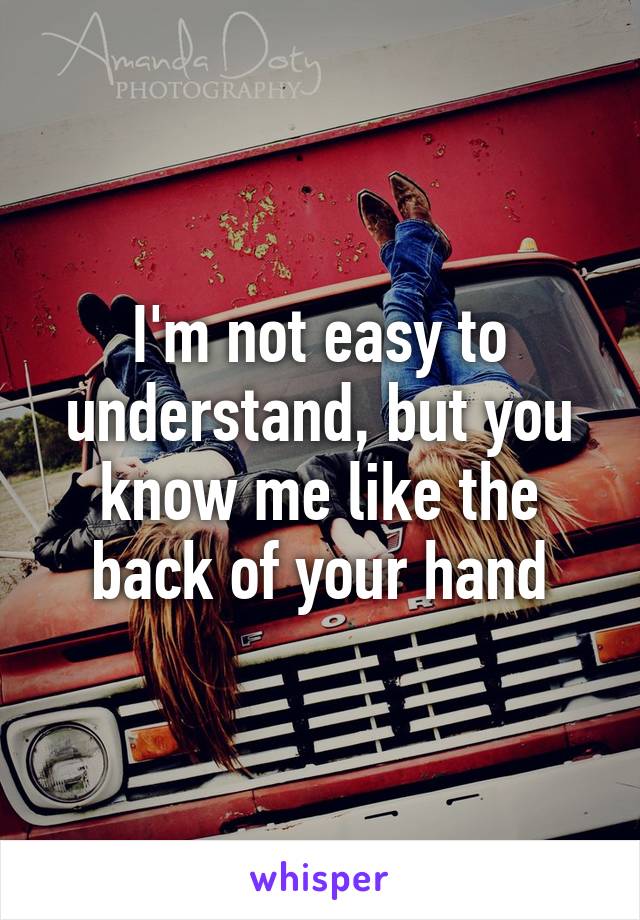 I'm not easy to understand, but you know me like the back of your hand