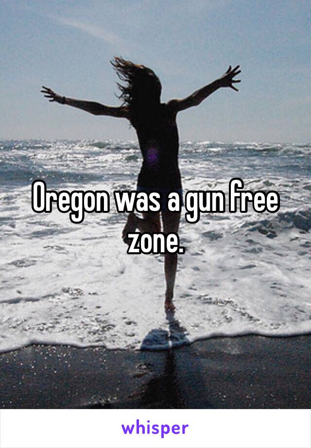 Oregon was a gun free zone. 