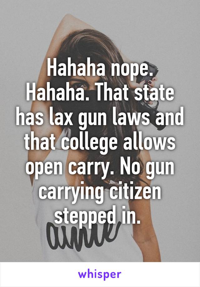 Hahaha nope. Hahaha. That state has lax gun laws and that college allows open carry. No gun carrying citizen stepped in. 