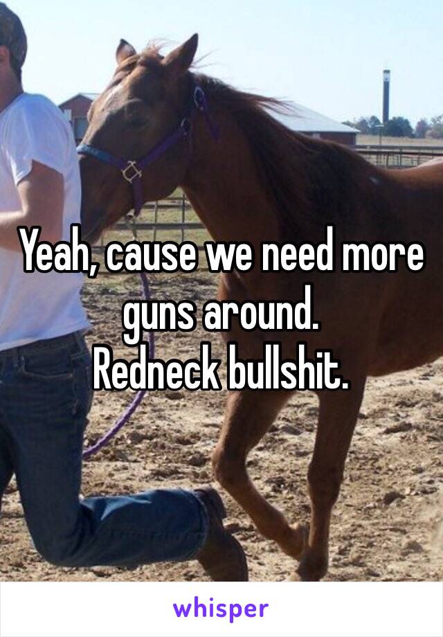 Yeah, cause we need more guns around. 
Redneck bullshit. 