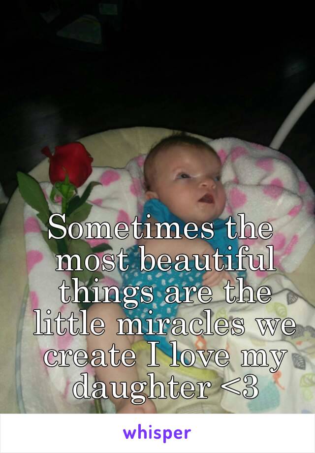 Sometimes the most beautiful things are the little miracles we create I love my daughter <3