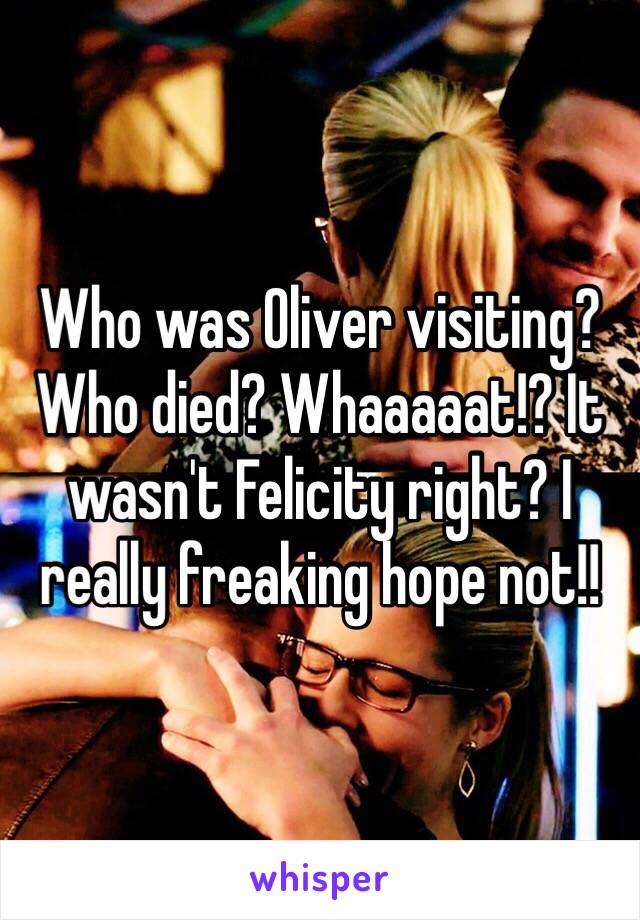 Who was Oliver visiting? Who died? Whaaaaat!? It wasn't Felicity right? I really freaking hope not!!