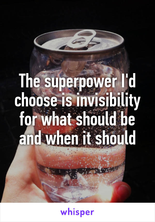 The superpower I'd choose is invisibility for what should be and when it should