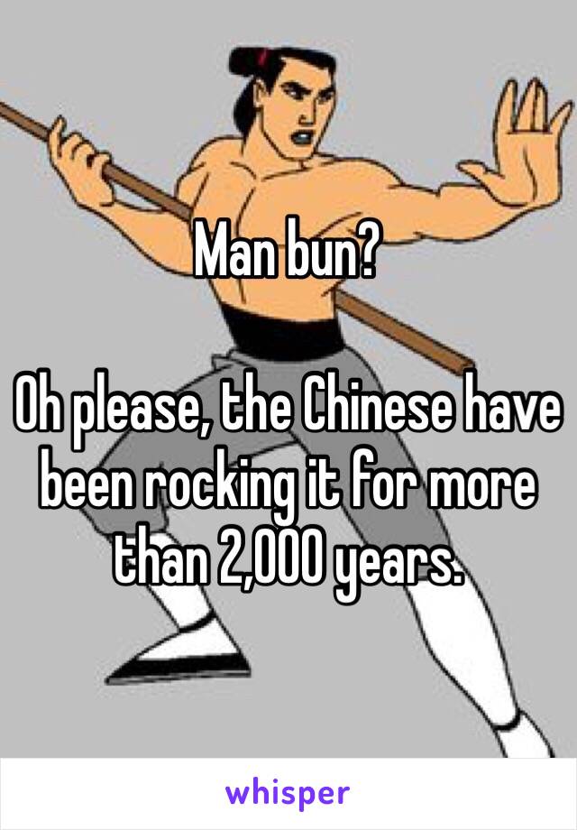 Man bun?

Oh please, the Chinese have been rocking it for more than 2,000 years. 