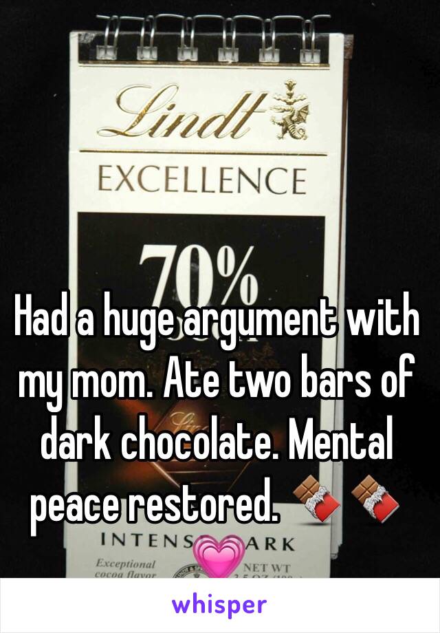 Had a huge argument with my mom. Ate two bars of dark chocolate. Mental peace restored. 🍫🍫💗