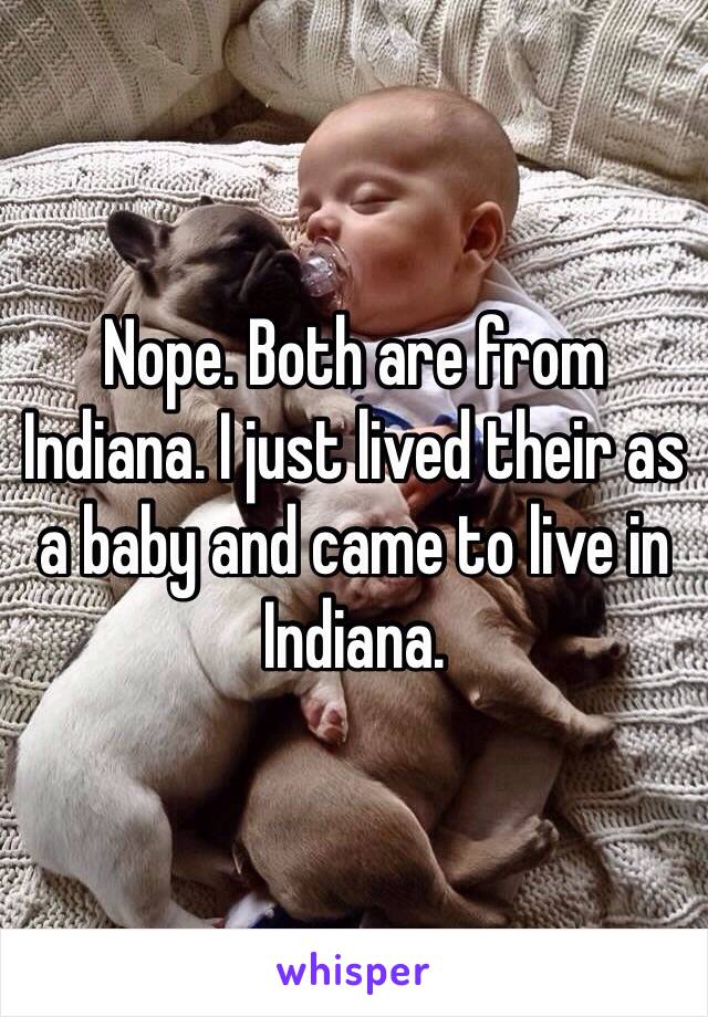 Nope. Both are from Indiana. I just lived their as a baby and came to live in Indiana. 