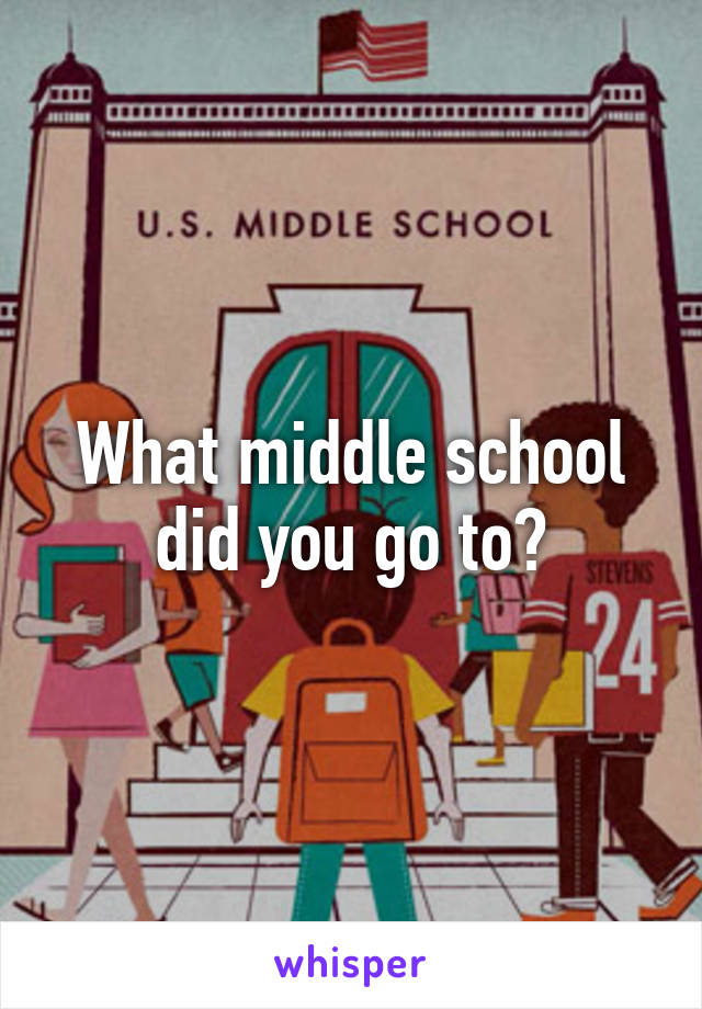 What middle school did you go to?